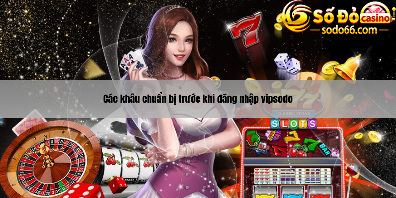 Các khâu chuẩn bị trước khi đăng nhập vipsodo