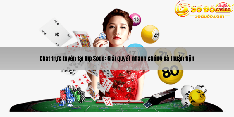 Chat trực tuyến tại Vip Sodo: Giải quyết nhanh chóng và thuận tiện