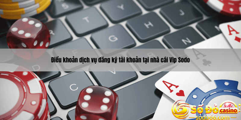 Điều khoản dịch vụ đăng ký tài khoản tại nhà cái Vip Sodo