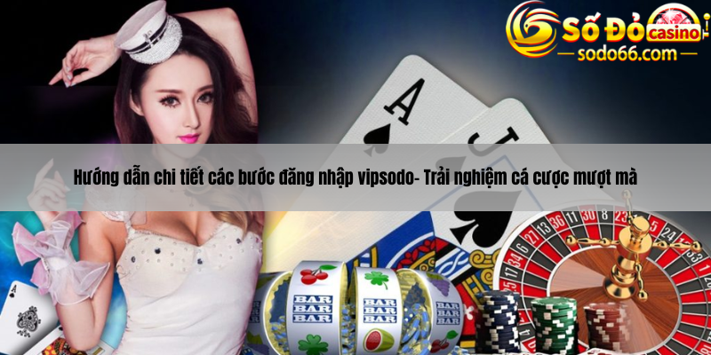 Hướng dẫn chi tiết các bước đăng nhập vipsodo- Trải nghiệm cá cược mượt mà