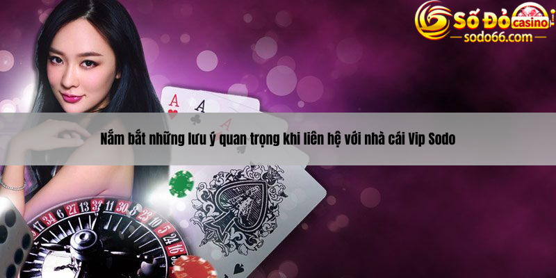 Nắm bắt những lưu ý quan trọng khi liên hệ với nhà cái Vip Sodo