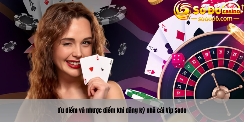Ưu điểm và nhược điểm khi đăng ký nhà cái Vip Sodo
